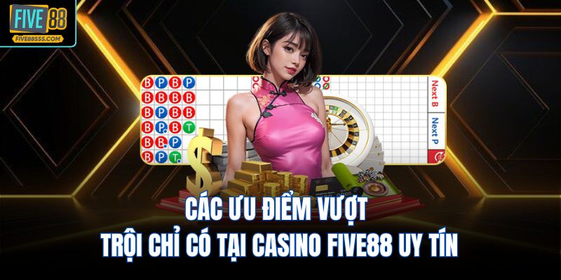 Các ưu điểm vượt trội chỉ có tại Casino FIVE88 uy tín