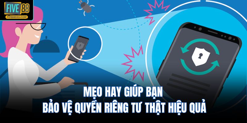 Mẹo hay giúp bạn bảo vệ quyền riêng tư thật hiệu quả
