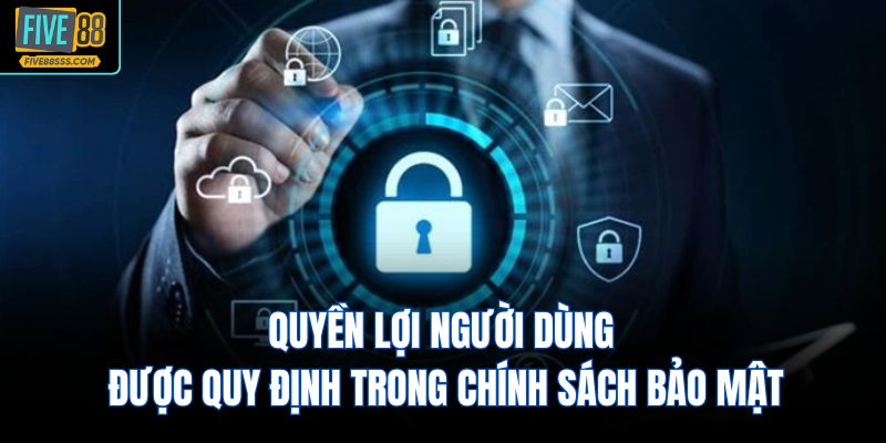 Quyền lợi người dùng được quy định trong chính sách bảo mật